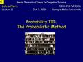 Probability III: The Probabilistic Method Great Theoretical Ideas In Computer Science John LaffertyCS 15-251 Fall 2006 Lecture 11Oct. 3, 2006Carnegie.