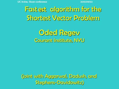 Fast algorithm for the Shortest Vector Problem er (joint with Aggarwal, Dadush, and Stephens-Davidowitz) Oded Regev Courant Institute, NYU UC Irvine, Sloan.