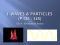 Ch. 5 - Electrons in Atoms.  Wavelength ( ) - length of one complete wave measured in m, cm, or nm  In light it tells us which color it is  Frequency.