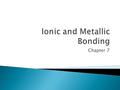 Chapter 7.  An ion is an atom that has gained or lost electrons from the valence shell.  Valence electrons are the electrons contained in the highest.