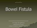 بسم الله الرحمن الرحيم Bowel Fistula ــــــــــــــــــــــــــــــــــ Dr.Saad Al-Qahtani Department of surgery College of medicine, King Saud University.