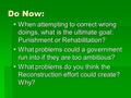 Do Now:  When attempting to correct wrong doings, what is the ultimate goal: Punishment or Rehabilitation?  What problems could a government run into.