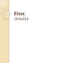 Elites 3315w12-3. Elites What they are, generically ◦ People who occupy top positions in society, politics, business, sports, etc Why they interest us.