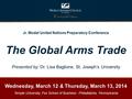 Jr. Model United Nations Preparatory Conference The Global Arms Trade Presented by: Dr. Lisa Baglione, St. Joseph’s University Wednesday, March 12 & Thursday,