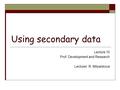 Using secondary data Lecture 10 Prof. Development and Research Lecturer: R. Milyankova.