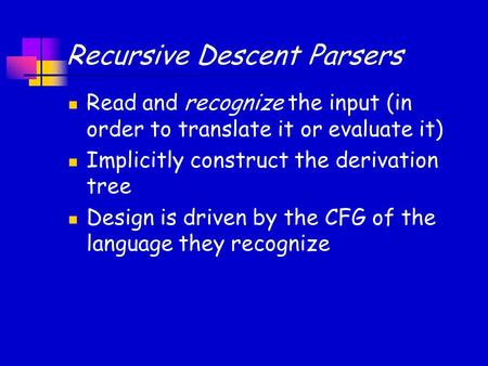 Recursive Descent Parsers Read and recognize the input (in order to translate it or evaluate it) Implicitly construct the derivation tree Design is driven.