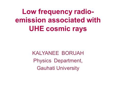 Low frequency radio- emission associated with UHE cosmic rays KALYANEE BORUAH Physics Department, Gauhati University.