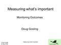 10 April 2008 20 May 2008 Measuring what’s important Monitoring Outcomes Doug Gosling.