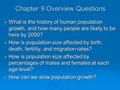 Chapter 9 Overview Questions  What is the history of human population growth, and how many people are likely to be here by 2050?  How is population size.