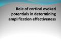 Need for cortical evoked potentials Assessment and determination of amplification benefit in actual hearing aid users is an issue that continues to be.