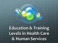 Education & Training Levels in Health Care & Human Services.