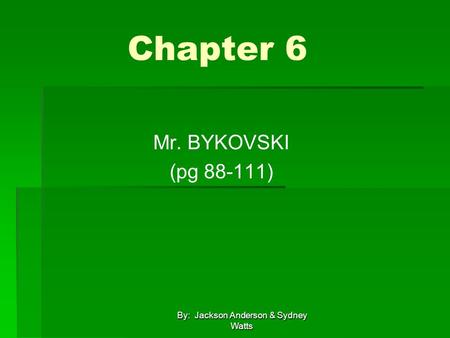 By: Jackson Anderson & Sydney Watts Chapter 6 Mr. BYKOVSKI (pg 88-111)