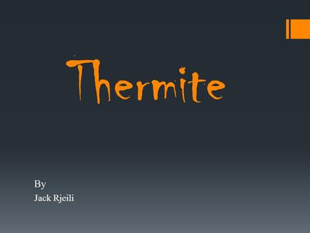 Thermite By Jack Rjeili. What is Thermite?  Mix of aluminum powder and iron oxide [1]  Once ignited, produces extreme temperatures  Produced from union.