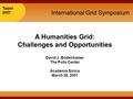 Taipei 2007 Taipei 2007 International Grid Symposium A Humanities Grid: Challenges and Opportunities David J. Bodenhamer The Polis Center Academia Sinica.