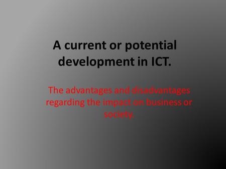 A current or potential development in ICT. The advantages and disadvantages regarding the impact on business or society.