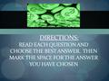 DIRECTIONS: READ EACH QUESTION AND CHOOSE THE BEST ANSWER. THEN MARK THE SPACE FOR THE ANSWER YOU HAVE CHOSEN.