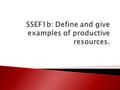 Economists call the resources that are used to make all goods and services the Factors of Production Land Labor Capital