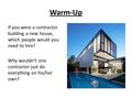 Warm-Up If you were a contractor building a new house, which people would you need to hire? Why wouldn’t one contractor just do everything on his/her own?