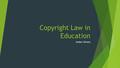 Copyright Law in Education Amber Glivens. Introduction  Let’s Be Honest: All teachers love to beg, borrow, or steal great ideas and lessons!  Educators.