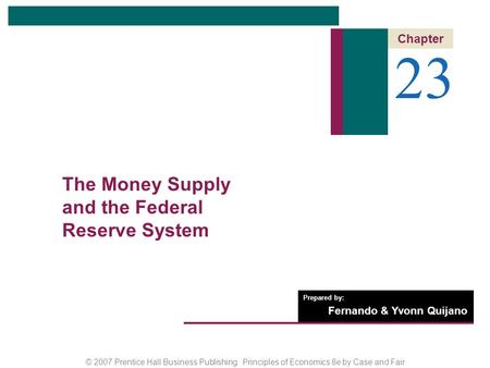 © 2007 Prentice Hall Business Publishing Principles of Economics 8e by Case and Fair Prepared by: Fernando & Yvonn Quijano 23 Chapter The Money Supply.