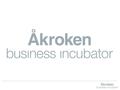 Part of Åkroken Science Park We offer a process and a place to commercialize ideas! www.akroken.businessincubator.se.