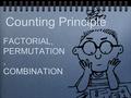 Counting Principle FACTORIAL, PERMUTATION, COMBINATION FACTORIAL, PERMUTATION, COMBINATION.