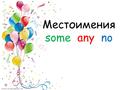 Местоимения some any no. Some - утвердительные предложения Any – вопросительные предложения No = not any - отрицательные предложения I have some peaches.