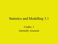 Statistics and Modelling 3.1 Credits: 3 Internally Assessed.