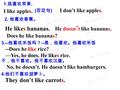 1. 我喜欢苹果. I like apples. ( 否定句 ) I don’t like apples. 2. 他喜欢香蕉。 He likes bananas. He doesn ’ t like bananas. Does he like bananas? 3.-- 他喜欢米饭吗？ -- 是，他喜欢。他喜欢米饭.