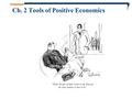 Ch. 2 Tools of Positive Economics. Theoretical Tools of Public Finance theoretical tools The set of tools designed to understand the mechanics behind.