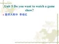 Unit 5 Do you want to watch a game show?  首师大附中 李培红.