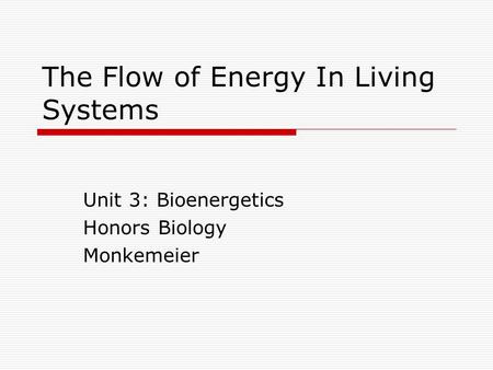 The Flow of Energy In Living Systems Unit 3: Bioenergetics Honors Biology Monkemeier.