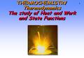 1 THERMOCHEMISTRY Thermodynamics The study of Heat and Work and State Functions.