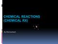 By Ollie Auerbach. A chemical Reaction  A process in which atoms of the same or different elements rearrange themselves to form a new substance. While.