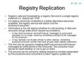 Registry Replication Registry calls are forwarded by a registry Service to a single registry instance (i.e. replica) per VDB. If a replica cannot be contacted.