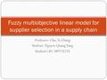 Professor: Chu, Ta Chung Student: Nguyen Quang Tung Student’s ID: M977Z235 Fuzzy multiobjective linear model for supplier selection in a supply chain.