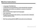 1  1998 Morgan Kaufmann Publishers Machine Instructions: Language of the Machine Lowest level of programming, control directly the hardware Assembly instructions.