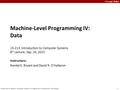 Carnegie Mellon 1 Bryant and O’Hallaron, Computer Systems: A Programmer’s Perspective, Third Edition Machine-Level Programming IV: Data 15-213: Introduction.