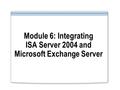 Module 6: Integrating ISA Server 2004 and Microsoft Exchange Server.