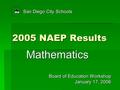 2005 NAEP Results Mathematics San Diego City Schools Board of Education Workshop January 17, 2006 S D CS.