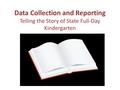 Data Collection and Reporting Telling the Story of State Full-Day Kindergarten.