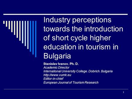 1 Industry perceptions towards the introduction of short cycle higher education in tourism in Bulgaria Stanislav Ivanov. Ph. D. Academic Director International.