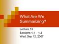 What Are We Summarizing? Lecture 13 Sections 4.1 – 4.2 Wed, Sep 12, 2007.