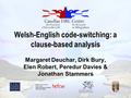 Welsh-English code-switching: a clause-based analysis Margaret Deuchar, Dirk Bury, Elen Robert, Peredur Davies & Jonathan Stammers.