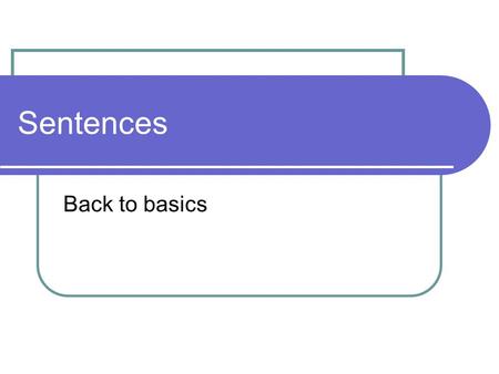 Sentences Back to basics. Sentences We begin by identifying two parts of speech that are in every complete sentence: nouns and verbs. A noun is a word.