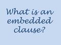 What is an embedded clause?. An embedded clause adds information to a sentence. It adds information by ‘sandwiching’ it into the sentence.