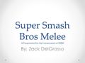 Super Smash Bros Melee A Presentation For the Canonization of SSBM By: Zack DelGrosso.