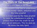 The Mark Of The Beast 666 What is the mark of the beast? To understand it one has to understand the unholy-trinity- Satan, antichrist and the false prophet.