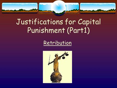 Justifications for Capital Punishment (Part1) Retribution.