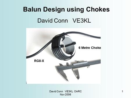 David Conn VE3KL OARC Nov 2006 1 Balun Design using Chokes David Conn VE3KL RG8-X 6 Metre Choke.